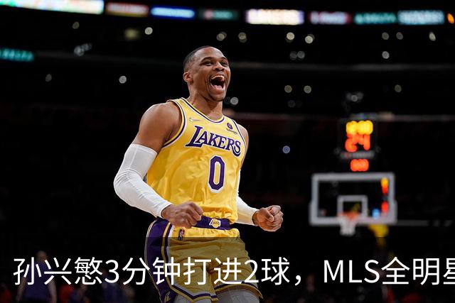 孙兴慜3分钟打进2球，MLS全明星4比3击败LIGA MX全明星